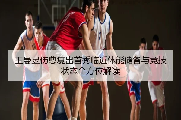 王曼昱伤愈复出首秀临近体能储备与竞技状态全方位解读